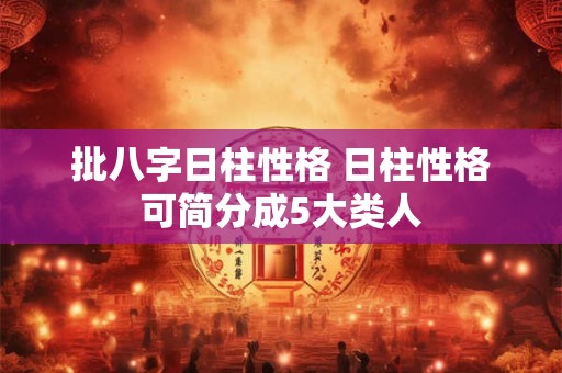 批八字日柱性格 日柱性格可简分成5大类人