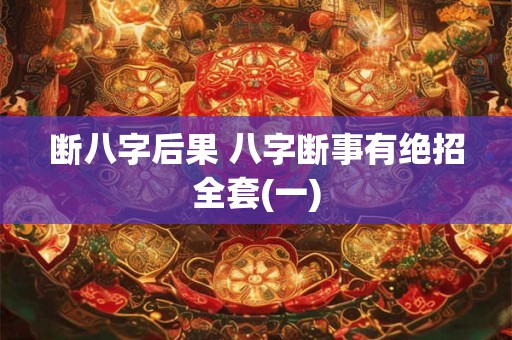 断八字后果 八字断事有绝招全套(一)