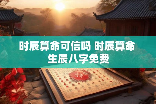 时辰算命可信吗 时辰算命 生辰八字免费