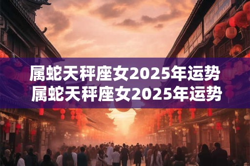 属蛇天秤座女2026年运势 属蛇天秤座女2026年运势每月详解