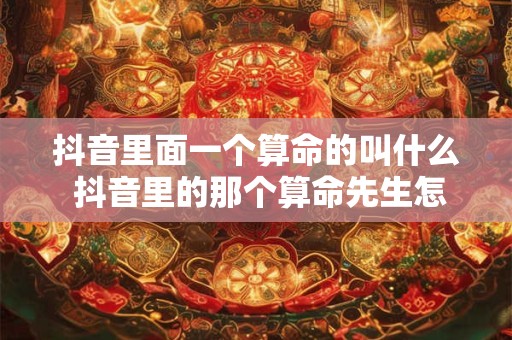抖音里面一个算命的叫什么 抖音里的那个算命先生怎么火了