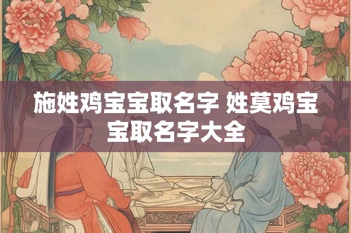 施姓鸡宝宝取名字 姓莫鸡宝宝取名字大全