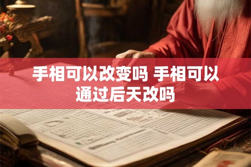手相可以改变吗 手相可以通过后天改吗
