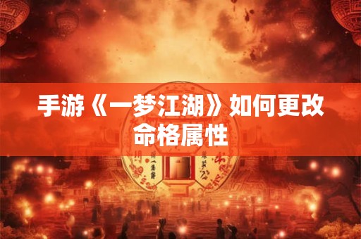 手游《一梦江湖》如何更改命格属性