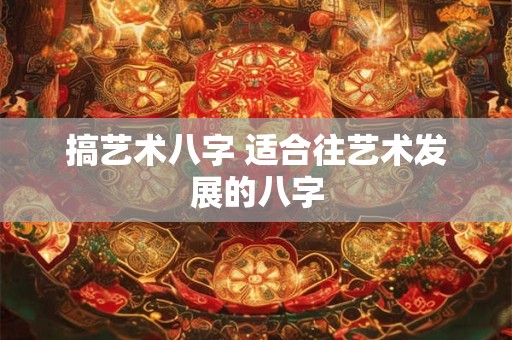 搞艺术八字 适合往艺术发展的八字