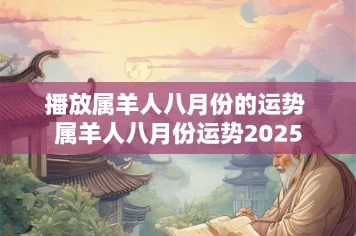 播放属羊人八月份的运势 属羊人八月份运势2025