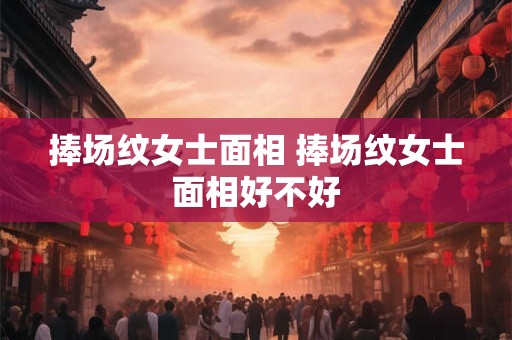 捧场纹女士面相 捧场纹女士面相好不好