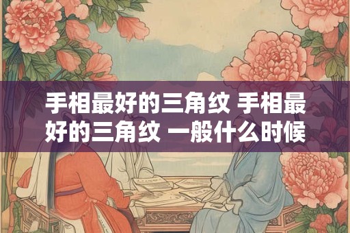 手相最好的三角纹 手相最好的三角纹 一般什么时候起运