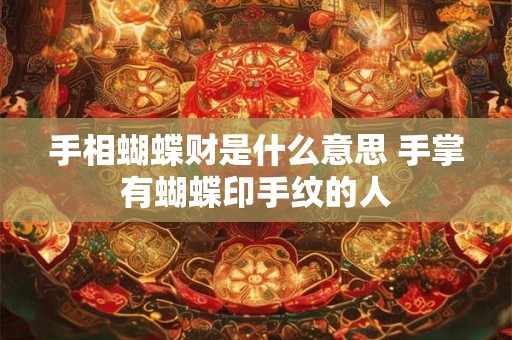 手相蝴蝶财是什么意思 手掌有蝴蝶印手纹的人