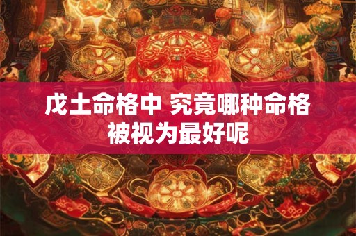 戊土命格中 究竟哪种命格被视为最好呢