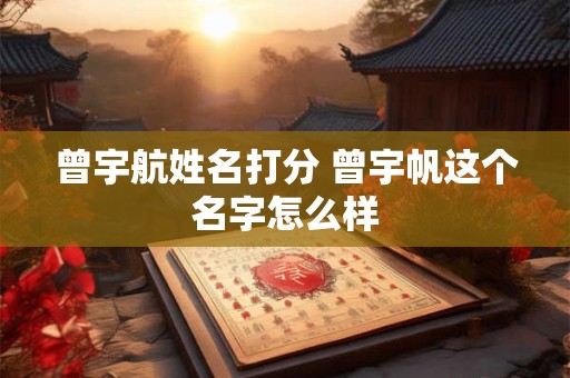 曾宇航姓名打分 曾宇帆这个名字怎么样