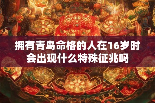 拥有青鸟命格的人在16岁时会出现什么特殊征兆吗