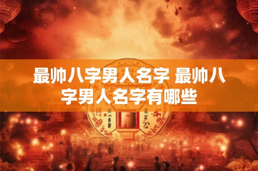 最帅八字男人名字 最帅八字男人名字有哪些