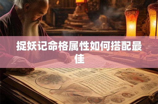 捉妖记命格属性如何搭配最佳