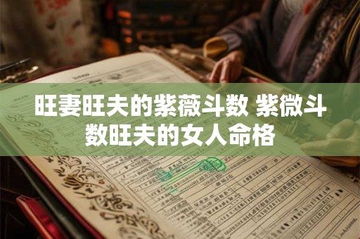 旺妻旺夫的紫薇斗数 紫微斗数旺夫的女人命格
