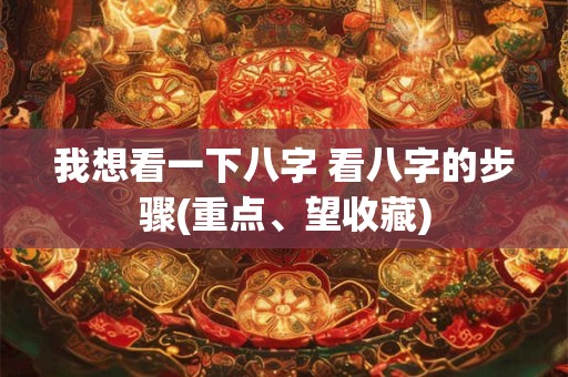 我想看一下八字 看八字的步骤(重点、望收藏)