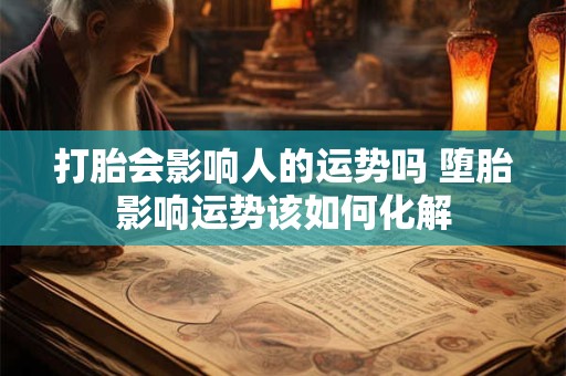 打胎会影响人的运势吗 堕胎影响运势该如何化解