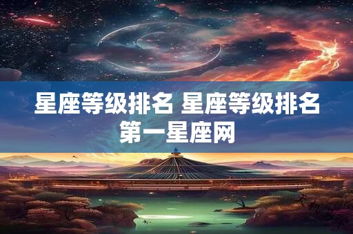 星座等级排名 星座等级排名第一星座网
