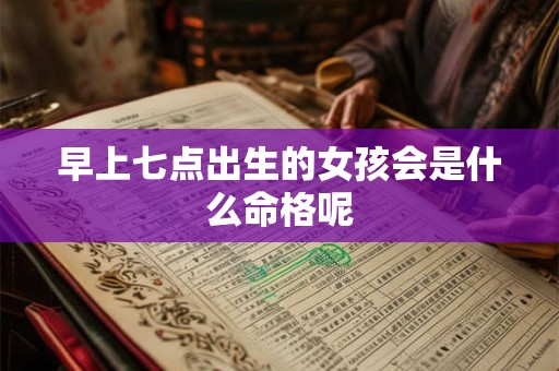 早上七点出生的女孩会是什么命格呢