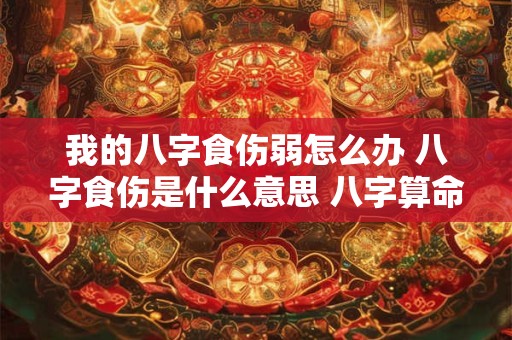 我的八字食伤弱怎么办 八字食伤是什么意思 八字算命网