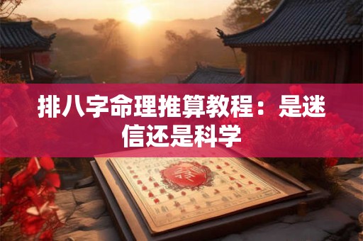 排八字命理推算教程：是迷信还是科学
