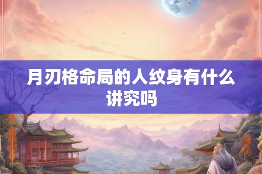月刃格命局的人纹身有什么讲究吗