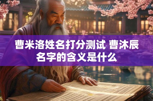 曹米洛姓名打分测试 曹沐辰名字的含义是什么