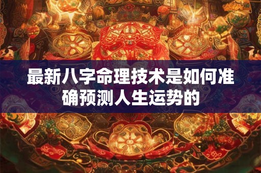详细阅读:最新八字命理技术是如何准确预测人生运势的 最新八字命理技术是如何准确预测人生运势的
