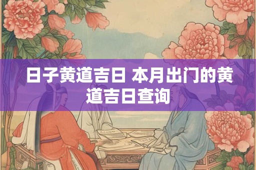 日子黄道吉日 本月出门的黄道吉日查询