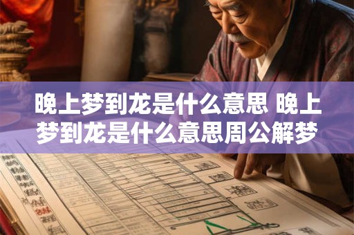 晚上梦到龙是什么意思 晚上梦到龙是什么意思周公解梦 晚上梦到龙是什么意思 晚上梦到龙是什么意思周公解梦