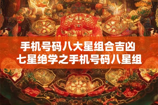 手机号码八大星组合吉凶 七星绝学之手机号码八星组合