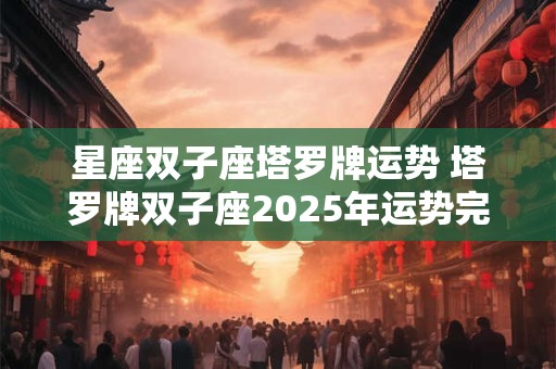 星座双子座塔罗牌运势 塔罗牌双子座2026年运势完整版