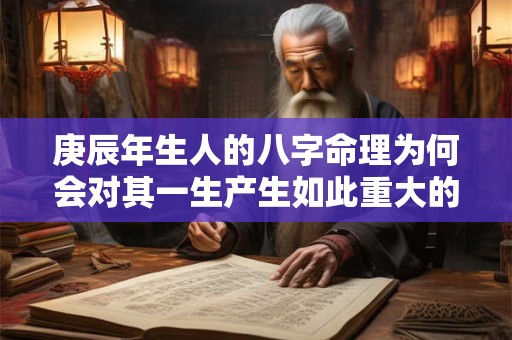 庚辰年生人的八字命理为何会对其一生产生如此重大的影响