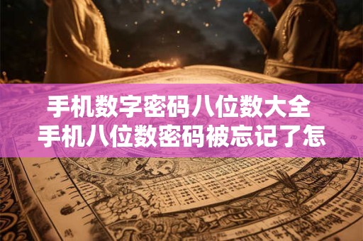 手机数字密码八位数大全 手机八位数密码被忘记了怎么办 手机数字密码八位数大全 手机八位数密码被忘记了怎么办