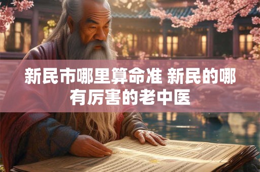新民市哪里算命准 新民的哪有厉害的老中医