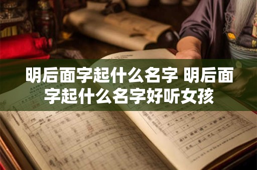 明后面字起什么名字 明后面字起什么名字好听女孩