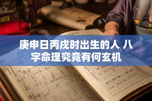 庚申日丙戌时出生的人 八字命理究竟有何玄机