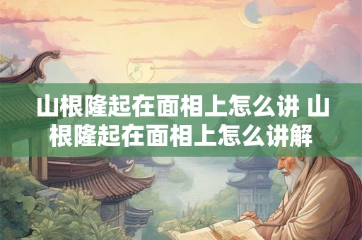 山根隆起在面相上怎么讲 山根隆起在面相上怎么讲解