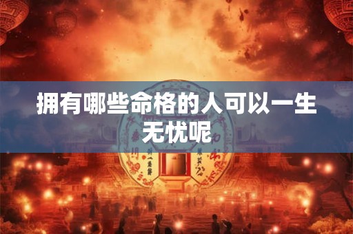 拥有哪些命格的人可以一生无忧呢