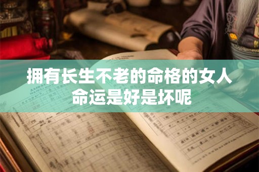 拥有长生不老的命格的女人 命运是好是坏呢