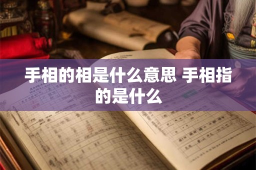 手相的相是什么意思 手相指的是什么