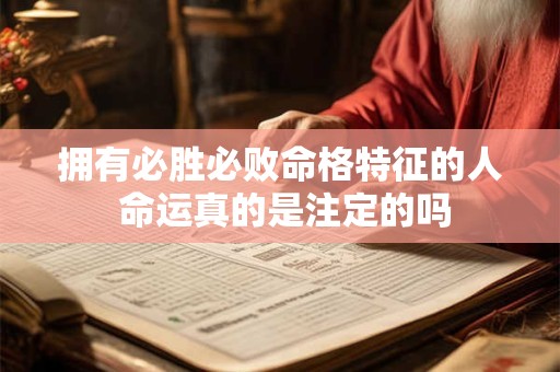 拥有必胜必败命格特征的人 命运真的是注定的吗