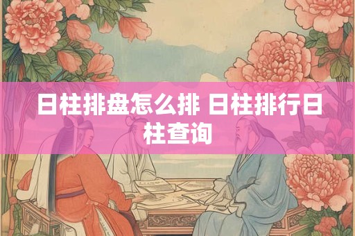 日柱排盘怎么排 日柱排行日柱查询