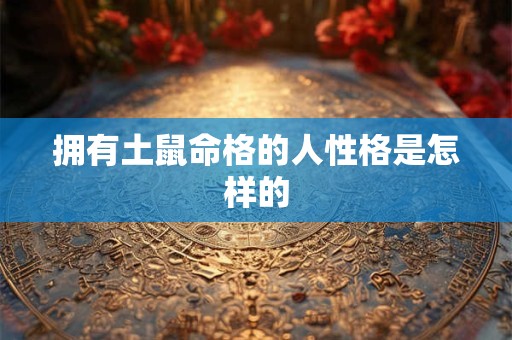 拥有土鼠命格的人性格是怎样的