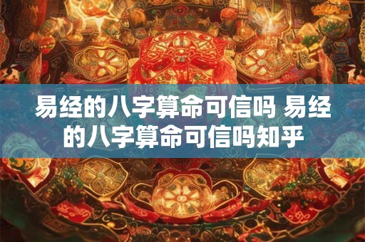 易经的八字算命可信吗 易经的八字算命可信吗知乎