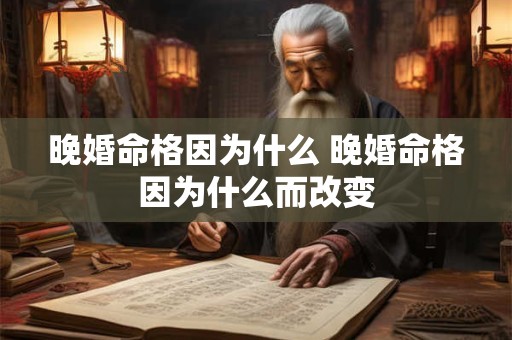 晚婚命格因为什么 晚婚命格因为什么而改变