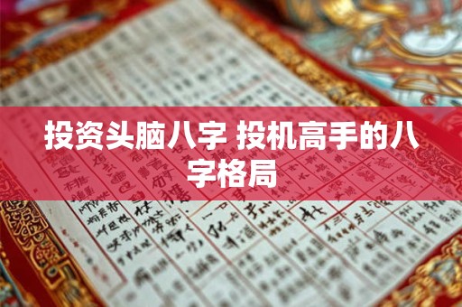 投资头脑八字 投机高手的八字格局 投资头脑八字 投机高手的八字格局