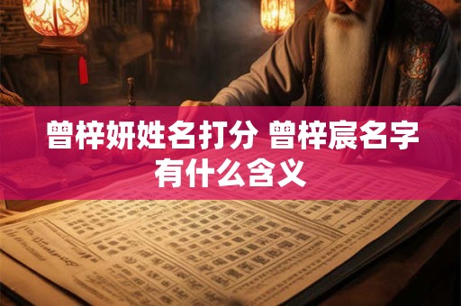曾梓妍姓名打分 曾梓宸名字有什么含义