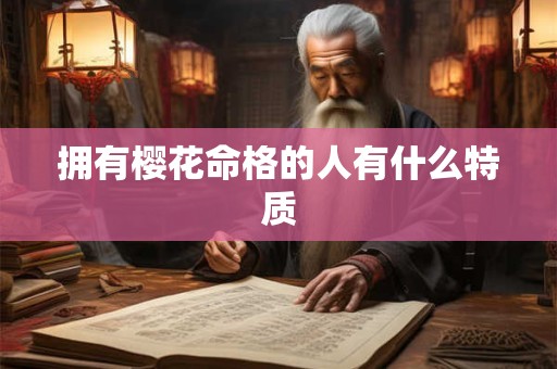拥有樱花命格的人有什么特质 拥有樱花命格的人有什么特质