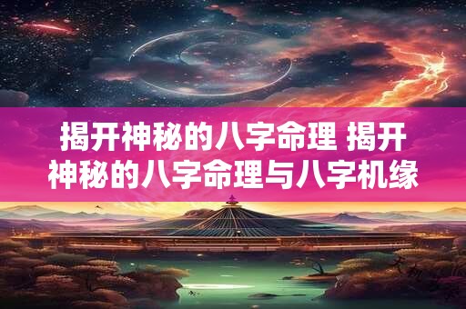 揭开神秘的八字命理 揭开神秘的八字命理与八字机缘点窍